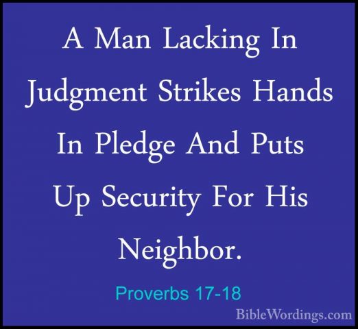 Proverbs 17-18 - A Man Lacking In Judgment Strikes Hands In PledgA Man Lacking In Judgment Strikes Hands In Pledge And Puts Up Security For His Neighbor. 