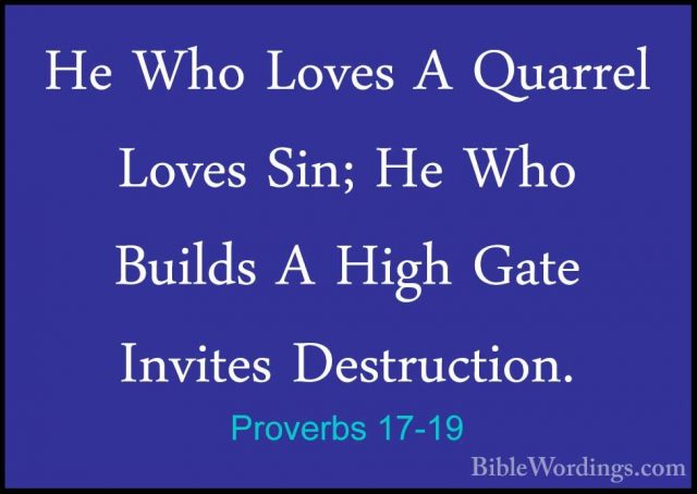 Proverbs 17-19 - He Who Loves A Quarrel Loves Sin; He Who BuildsHe Who Loves A Quarrel Loves Sin; He Who Builds A High Gate Invites Destruction. 