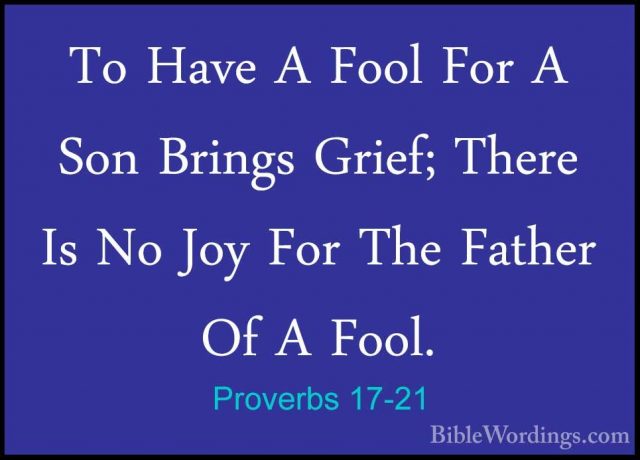 Proverbs 17-21 - To Have A Fool For A Son Brings Grief; There IsTo Have A Fool For A Son Brings Grief; There Is No Joy For The Father Of A Fool. 