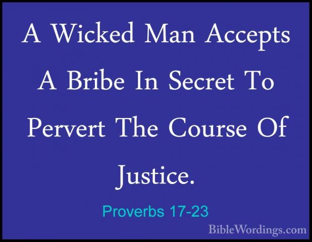 Proverbs 17-23 - A Wicked Man Accepts A Bribe In Secret To PerverA Wicked Man Accepts A Bribe In Secret To Pervert The Course Of Justice. 