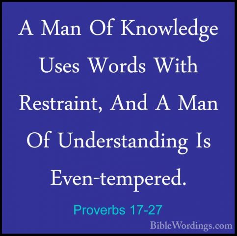 Proverbs 17-27 - A Man Of Knowledge Uses Words With Restraint, AnA Man Of Knowledge Uses Words With Restraint, And A Man Of Understanding Is Even-tempered. 