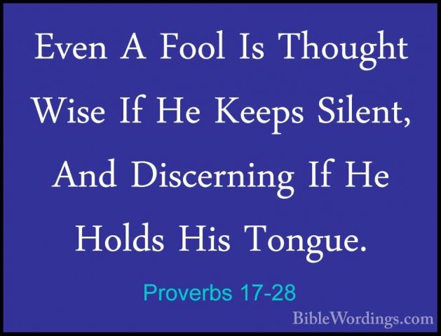 Proverbs 17-28 - Even A Fool Is Thought Wise If He Keeps Silent,Even A Fool Is Thought Wise If He Keeps Silent, And Discerning If He Holds His Tongue.