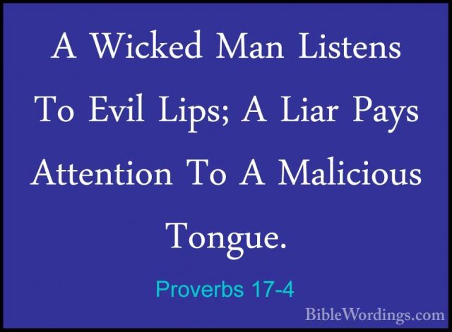 Proverbs 17-4 - A Wicked Man Listens To Evil Lips; A Liar Pays AtA Wicked Man Listens To Evil Lips; A Liar Pays Attention To A Malicious Tongue. 