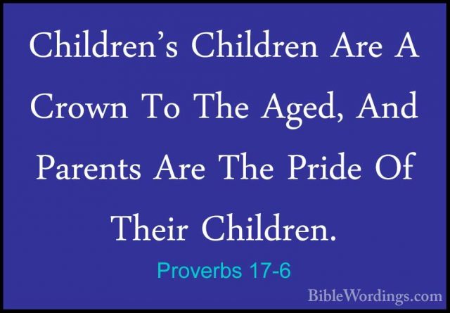 Proverbs 17-6 - Children's Children Are A Crown To The Aged, AndChildren's Children Are A Crown To The Aged, And Parents Are The Pride Of Their Children. 