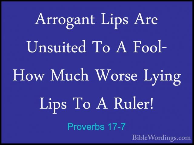 Proverbs 17-7 - Arrogant Lips Are Unsuited To A Fool- How Much WoArrogant Lips Are Unsuited To A Fool- How Much Worse Lying Lips To A Ruler! 