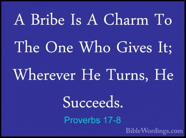 Proverbs 17-8 - A Bribe Is A Charm To The One Who Gives It; WhereA Bribe Is A Charm To The One Who Gives It; Wherever He Turns, He Succeeds. 