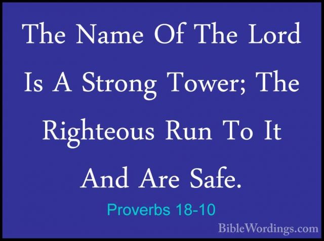Proverbs 18-10 - The Name Of The Lord Is A Strong Tower; The RighThe Name Of The Lord Is A Strong Tower; The Righteous Run To It And Are Safe. 