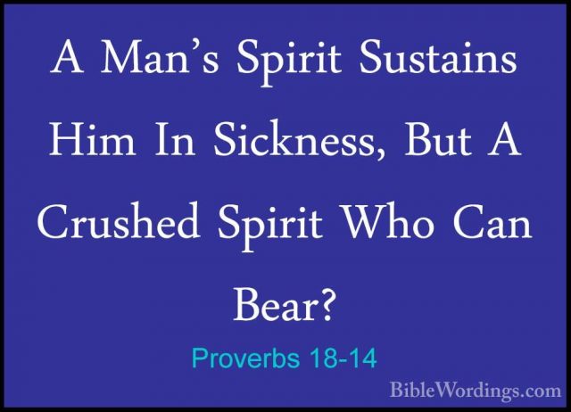 Proverbs 18-14 - A Man's Spirit Sustains Him In Sickness, But A CA Man's Spirit Sustains Him In Sickness, But A Crushed Spirit Who Can Bear? 