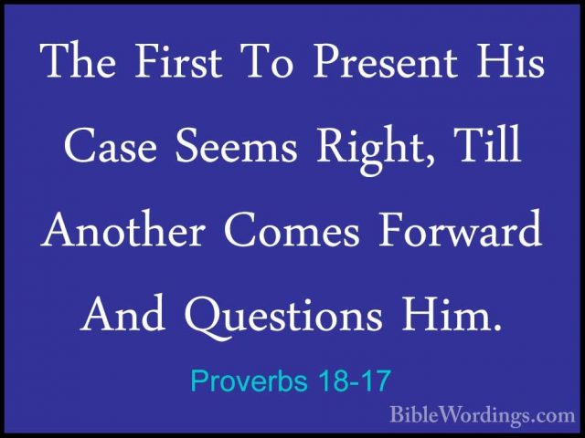 Proverbs 18-17 - The First To Present His Case Seems Right, TillThe First To Present His Case Seems Right, Till Another Comes Forward And Questions Him. 