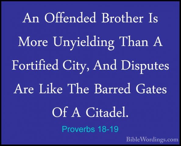 Proverbs 18-19 - An Offended Brother Is More Unyielding Than A FoAn Offended Brother Is More Unyielding Than A Fortified City, And Disputes Are Like The Barred Gates Of A Citadel. 