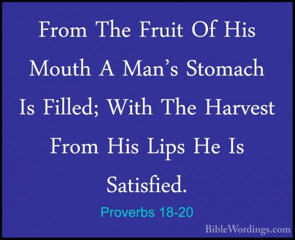 Proverbs 18-20 - From The Fruit Of His Mouth A Man's Stomach Is FFrom The Fruit Of His Mouth A Man's Stomach Is Filled; With The Harvest From His Lips He Is Satisfied. 