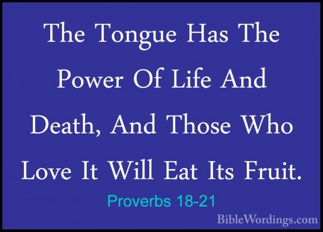 Proverbs 18-21 - The Tongue Has The Power Of Life And Death, AndThe Tongue Has The Power Of Life And Death, And Those Who Love It Will Eat Its Fruit. 