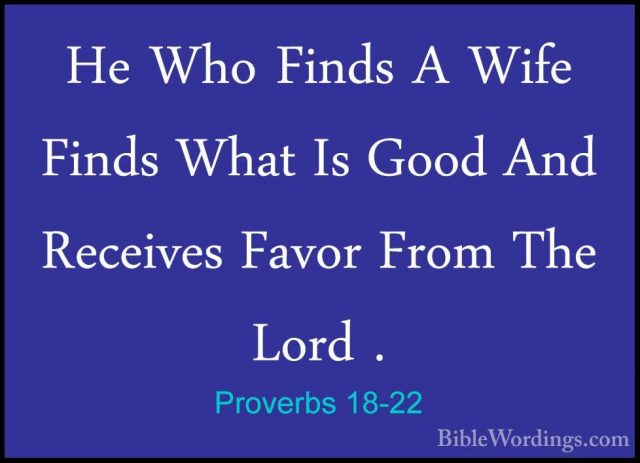 Proverbs 18-22 - He Who Finds A Wife Finds What Is Good And ReceiHe Who Finds A Wife Finds What Is Good And Receives Favor From The Lord . 