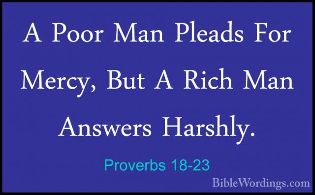 Proverbs 18-23 - A Poor Man Pleads For Mercy, But A Rich Man AnswA Poor Man Pleads For Mercy, But A Rich Man Answers Harshly. 