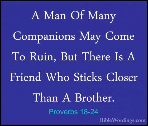 Proverbs 18-24 - A Man Of Many Companions May Come To Ruin, But TA Man Of Many Companions May Come To Ruin, But There Is A Friend Who Sticks Closer Than A Brother.