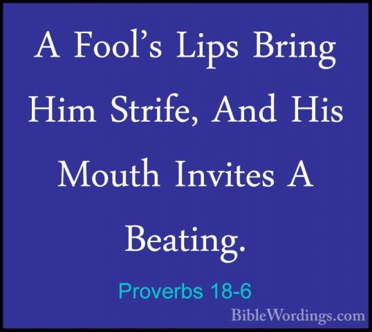 Proverbs 18-6 - A Fool's Lips Bring Him Strife, And His Mouth InvA Fool's Lips Bring Him Strife, And His Mouth Invites A Beating. 