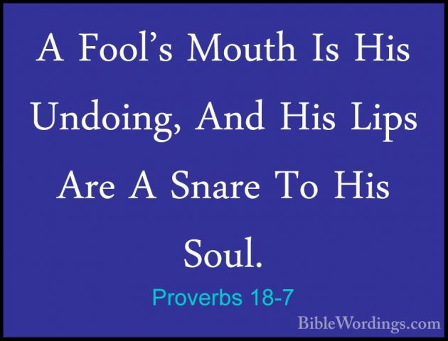 Proverbs 18-7 - A Fool's Mouth Is His Undoing, And His Lips Are AA Fool's Mouth Is His Undoing, And His Lips Are A Snare To His Soul. 