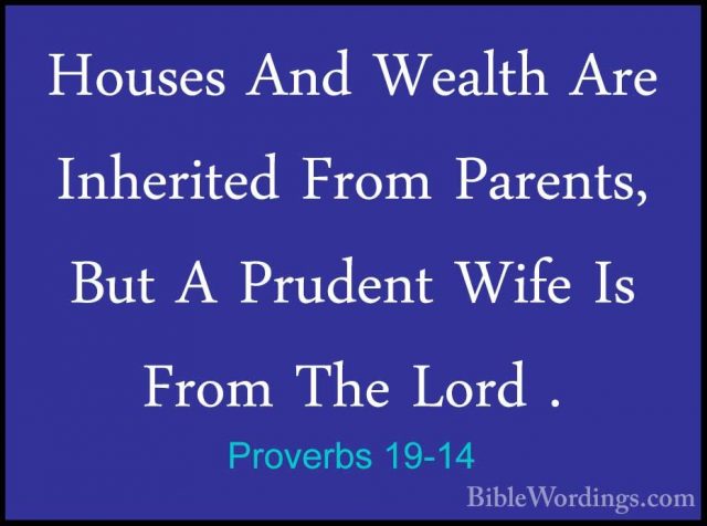 Proverbs 19-14 - Houses And Wealth Are Inherited From Parents, BuHouses And Wealth Are Inherited From Parents, But A Prudent Wife Is From The Lord . 