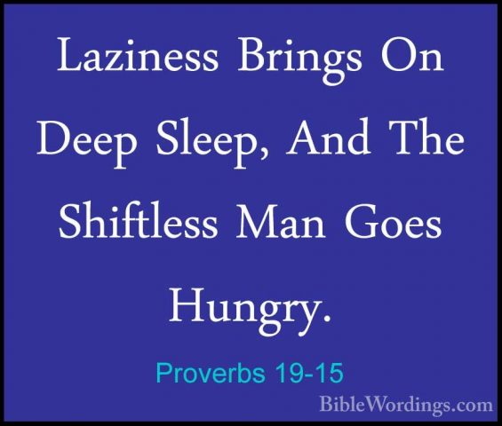 Proverbs 19-15 - Laziness Brings On Deep Sleep, And The ShiftlessLaziness Brings On Deep Sleep, And The Shiftless Man Goes Hungry. 