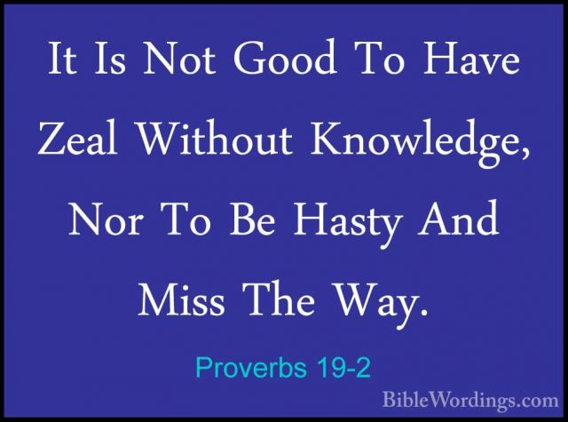 Proverbs 19-2 - It Is Not Good To Have Zeal Without Knowledge, NoIt Is Not Good To Have Zeal Without Knowledge, Nor To Be Hasty And Miss The Way. 