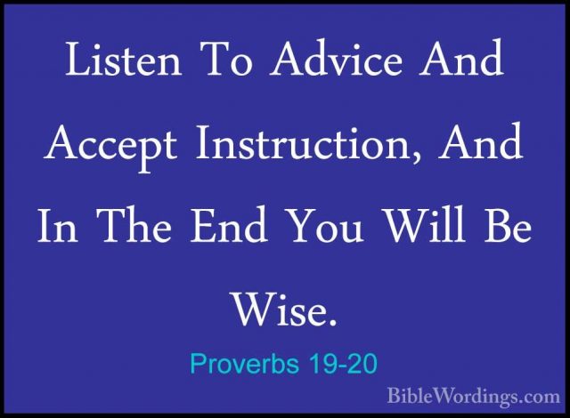 Proverbs 19-20 - Listen To Advice And Accept Instruction, And InListen To Advice And Accept Instruction, And In The End You Will Be Wise. 