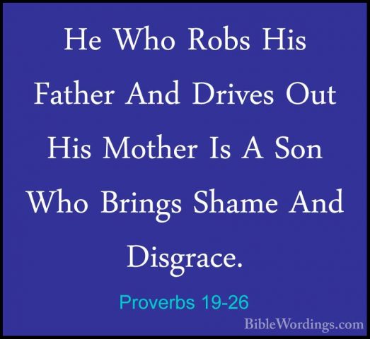 Proverbs 19-26 - He Who Robs His Father And Drives Out His MotherHe Who Robs His Father And Drives Out His Mother Is A Son Who Brings Shame And Disgrace. 