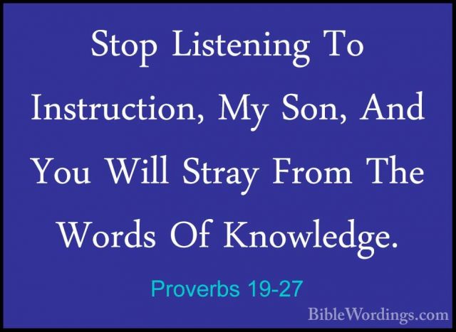 Proverbs 19-27 - Stop Listening To Instruction, My Son, And You WStop Listening To Instruction, My Son, And You Will Stray From The Words Of Knowledge. 