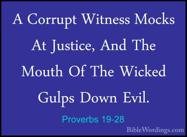 Proverbs 19-28 - A Corrupt Witness Mocks At Justice, And The MoutA Corrupt Witness Mocks At Justice, And The Mouth Of The Wicked Gulps Down Evil. 