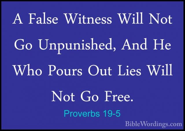 Proverbs 19-5 - A False Witness Will Not Go Unpunished, And He WhA False Witness Will Not Go Unpunished, And He Who Pours Out Lies Will Not Go Free. 