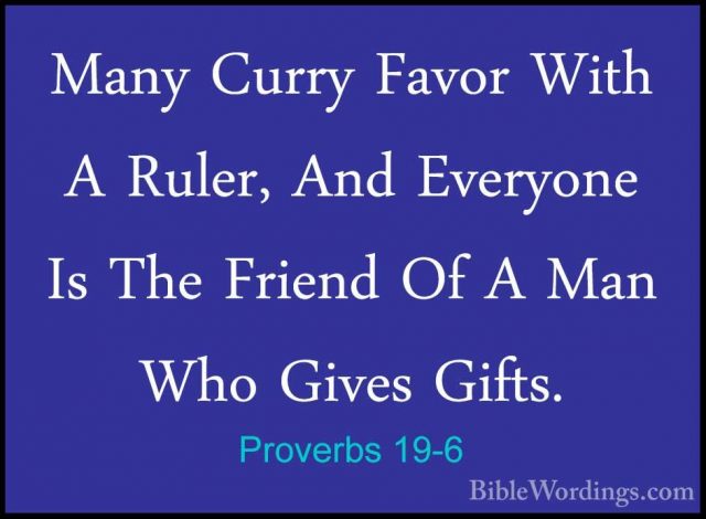 Proverbs 19-6 - Many Curry Favor With A Ruler, And Everyone Is ThMany Curry Favor With A Ruler, And Everyone Is The Friend Of A Man Who Gives Gifts. 