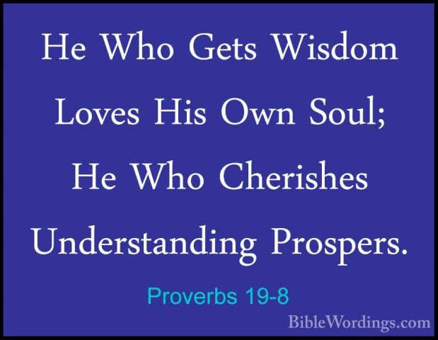 Proverbs 19-8 - He Who Gets Wisdom Loves His Own Soul; He Who CheHe Who Gets Wisdom Loves His Own Soul; He Who Cherishes Understanding Prospers. 