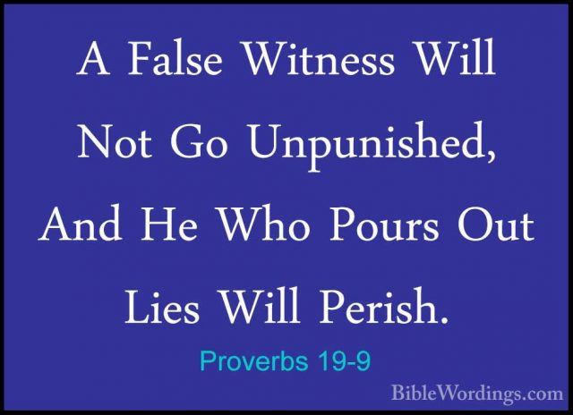 Proverbs 19-9 - A False Witness Will Not Go Unpunished, And He WhA False Witness Will Not Go Unpunished, And He Who Pours Out Lies Will Perish. 