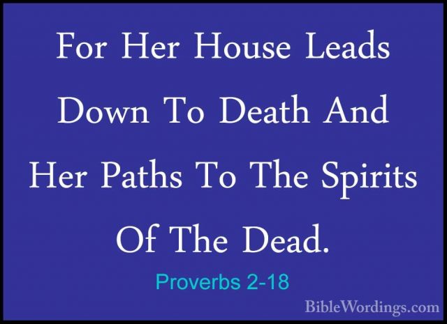 Proverbs 2-18 - For Her House Leads Down To Death And Her Paths TFor Her House Leads Down To Death And Her Paths To The Spirits Of The Dead. 