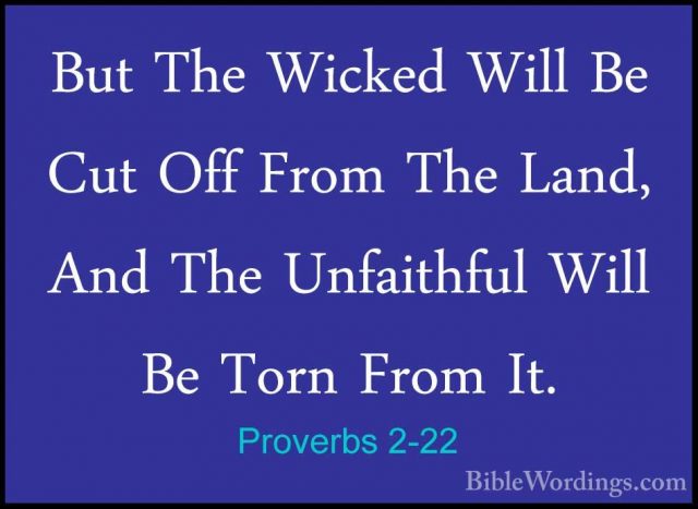 Proverbs 2-22 - But The Wicked Will Be Cut Off From The Land, AndBut The Wicked Will Be Cut Off From The Land, And The Unfaithful Will Be Torn From It.