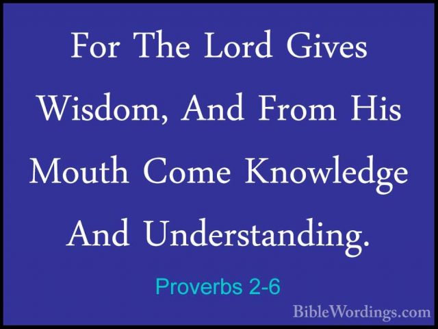 Proverbs 2-6 - For The Lord Gives Wisdom, And From His Mouth ComeFor The Lord Gives Wisdom, And From His Mouth Come Knowledge And Understanding. 