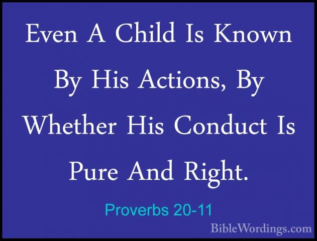 Proverbs 20-11 - Even A Child Is Known By His Actions, By WhetherEven A Child Is Known By His Actions, By Whether His Conduct Is Pure And Right. 