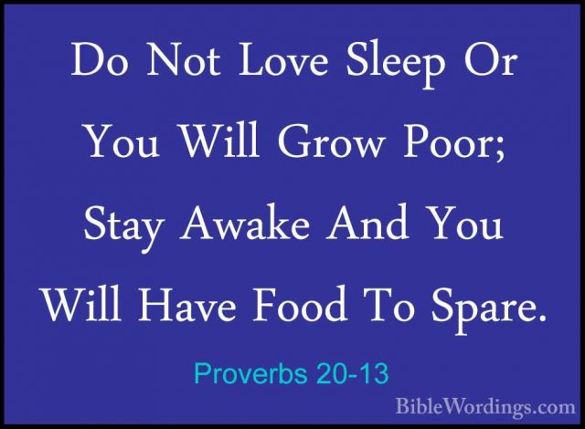 Proverbs 20-13 - Do Not Love Sleep Or You Will Grow Poor; Stay AwDo Not Love Sleep Or You Will Grow Poor; Stay Awake And You Will Have Food To Spare. 