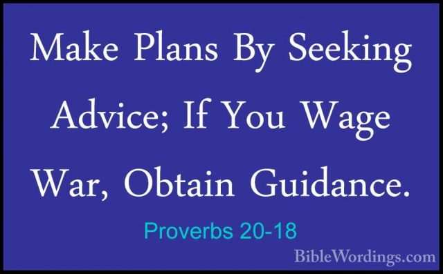 Proverbs 20-18 - Make Plans By Seeking Advice; If You Wage War, OMake Plans By Seeking Advice; If You Wage War, Obtain Guidance. 