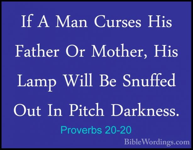 Proverbs 20-20 - If A Man Curses His Father Or Mother, His Lamp WIf A Man Curses His Father Or Mother, His Lamp Will Be Snuffed Out In Pitch Darkness. 