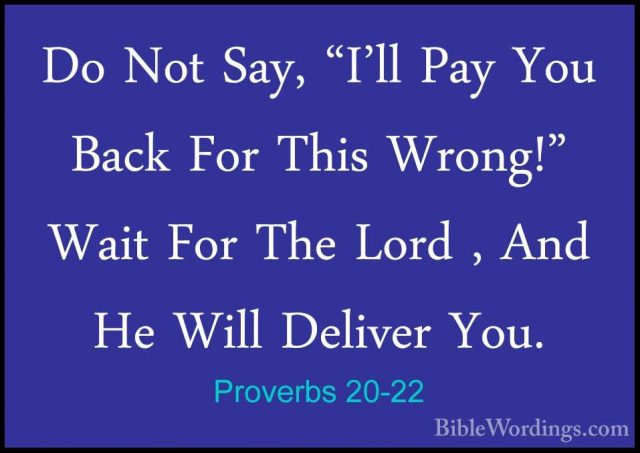 Proverbs 20-22 - Do Not Say, "I'll Pay You Back For This Wrong!"Do Not Say, "I'll Pay You Back For This Wrong!" Wait For The Lord , And He Will Deliver You. 