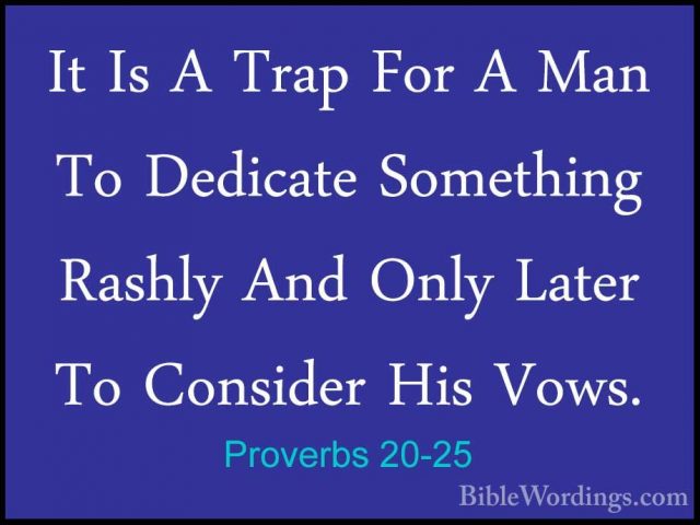 Proverbs 20-25 - It Is A Trap For A Man To Dedicate Something RasIt Is A Trap For A Man To Dedicate Something Rashly And Only Later To Consider His Vows. 
