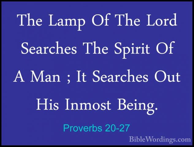 Proverbs 20-27 - The Lamp Of The Lord Searches The Spirit Of A MaThe Lamp Of The Lord Searches The Spirit Of A Man ; It Searches Out His Inmost Being. 