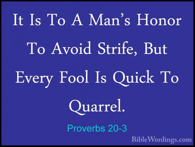 Proverbs 20-3 - It Is To A Man's Honor To Avoid Strife, But EveryIt Is To A Man's Honor To Avoid Strife, But Every Fool Is Quick To Quarrel. 