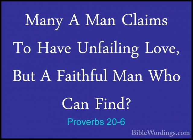 Proverbs 20-6 - Many A Man Claims To Have Unfailing Love, But A FMany A Man Claims To Have Unfailing Love, But A Faithful Man Who Can Find? 
