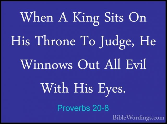 Proverbs 20-8 - When A King Sits On His Throne To Judge, He WinnoWhen A King Sits On His Throne To Judge, He Winnows Out All Evil With His Eyes. 