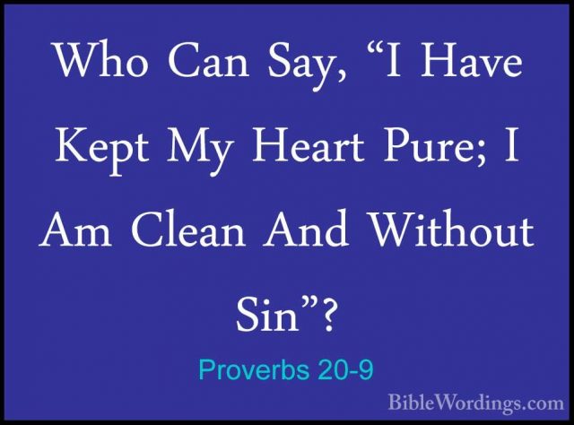 Proverbs 20-9 - Who Can Say, "I Have Kept My Heart Pure; I Am CleWho Can Say, "I Have Kept My Heart Pure; I Am Clean And Without Sin"? 
