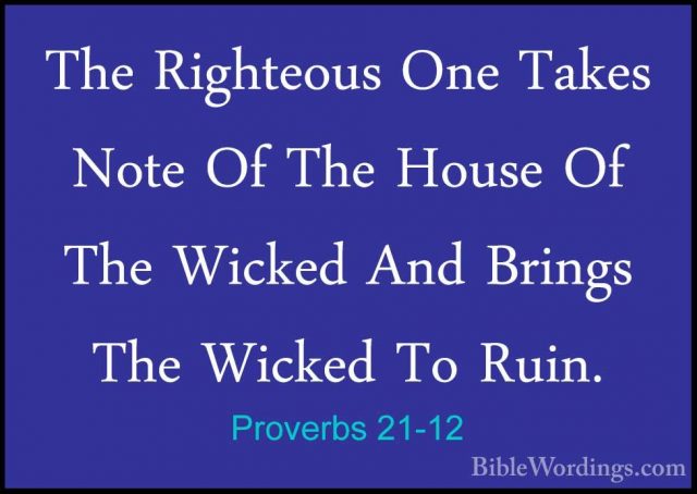 Proverbs 21-12 - The Righteous One Takes Note Of The House Of TheThe Righteous One Takes Note Of The House Of The Wicked And Brings The Wicked To Ruin. 