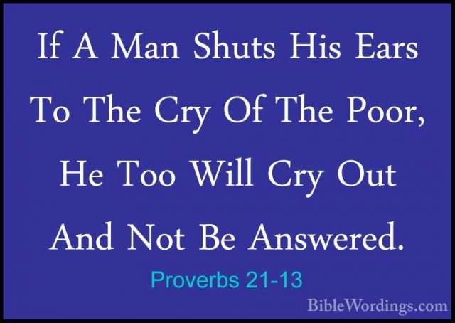 Proverbs 21-13 - If A Man Shuts His Ears To The Cry Of The Poor,If A Man Shuts His Ears To The Cry Of The Poor, He Too Will Cry Out And Not Be Answered. 