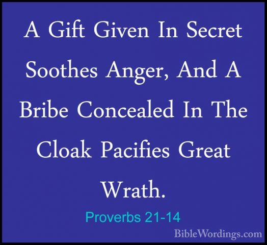 Proverbs 21-14 - A Gift Given In Secret Soothes Anger, And A BribA Gift Given In Secret Soothes Anger, And A Bribe Concealed In The Cloak Pacifies Great Wrath. 