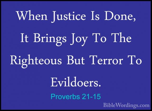 Proverbs 21-15 - When Justice Is Done, It Brings Joy To The RightWhen Justice Is Done, It Brings Joy To The Righteous But Terror To Evildoers. 